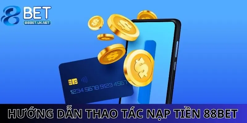 Hướng dẫn thao tác nạp tiền 88BET chuẩn xác, nhanh chóng
